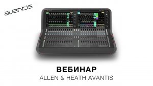 Запись вебинара «Allen  Heath Avantis» (21 и 23 апреля 2020)