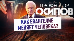 ПРОФЕССОР ОСИПОВ: КАК ЕВАНГЕЛИЕ МЕНЯЕТ ЧЕЛОВЕКА?