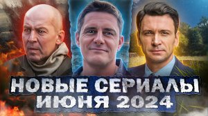 НОВЫЕ СЕРИАЛЫ ИЮНЯ 2024 ГОДА | Топ Новых русских сериалов лета 2024 года