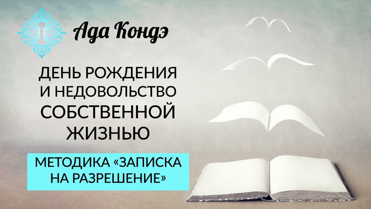 ЕСЛИ ВЫ НЕДОВОЛЬНЫ СВОЕЙ ЖИЗНЬЮ. МЕТОДИКА СНЯТИЯ ОГРАНИЧЕНИЯ. День рождения. Ада Кондэ