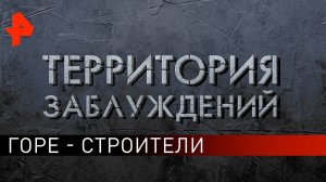 Горе - строители. Территория заблуждений (27.04.2019).