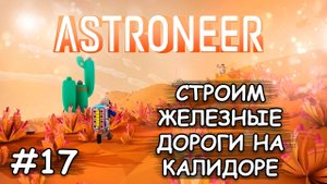 Железные дороги на Калидоре - (Прохождение Astroneer #17)