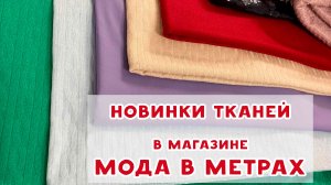 Новинки тканей в магазине "МОДА В МЕТРАХ"