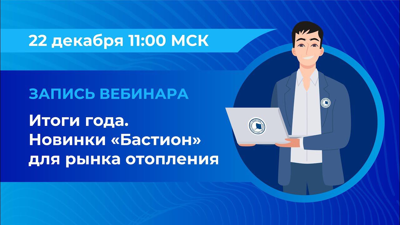 Вебинар: «Итоги года. Новинки "Бастион" для рынка отопления»