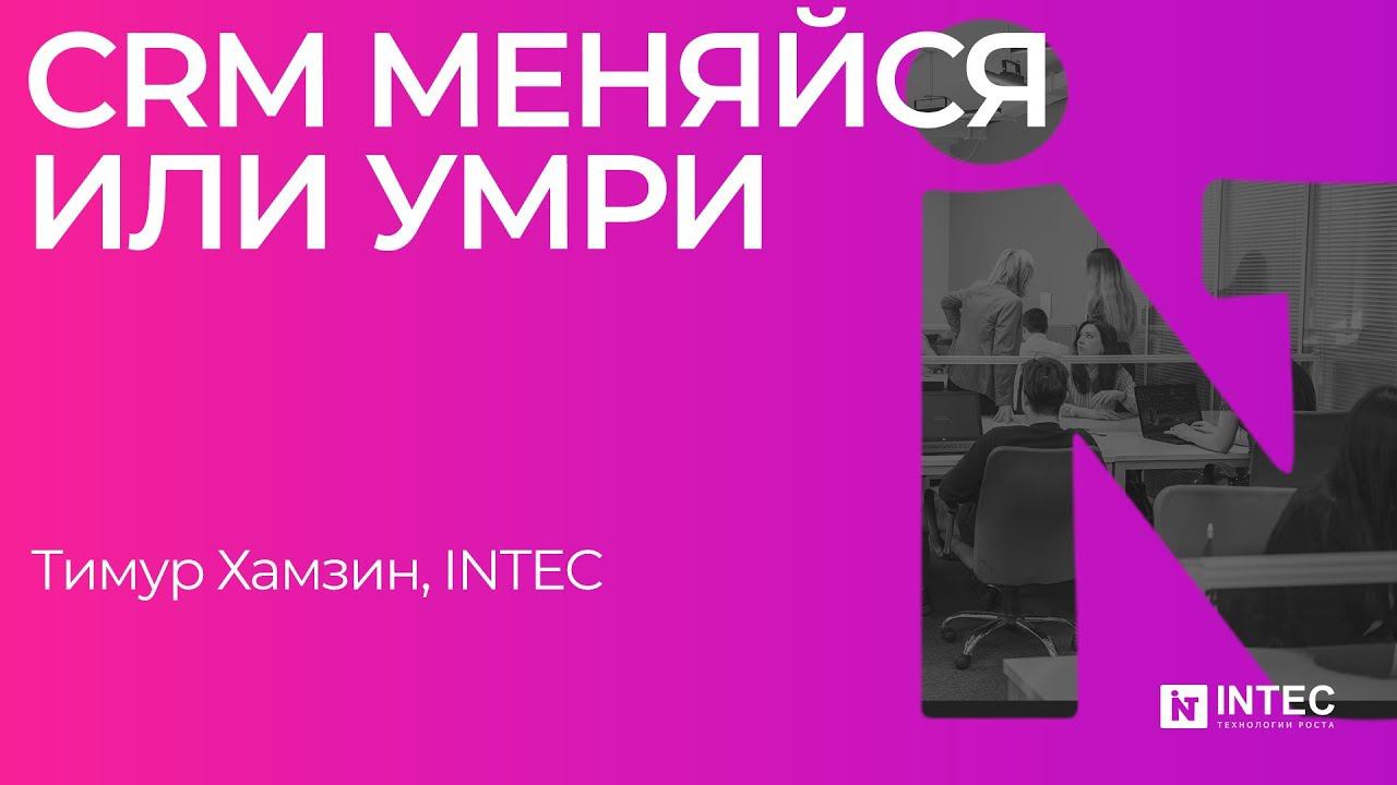 CRM. Меняйся или умри! (Тимур Хамзин, INTEC)