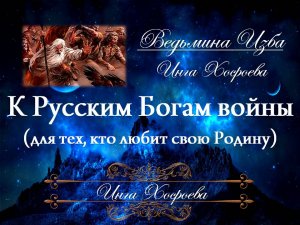 К РУССКИМ БОГАМ ВОЙНЫ....ДЛЯ ТЕХ, КТО ЛЮБИТ СВОЮ РОДИНУ Инга Хосроева ВЕДЬМИНА ИЗБА