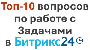 Топ-10 вопросов по работе с Задачами в Битрикс24