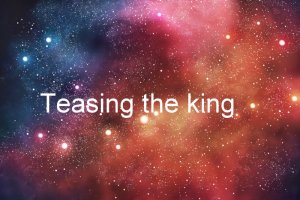 Teasing the King
