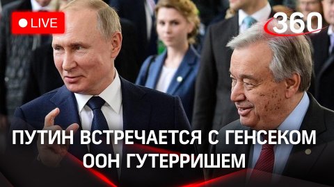 Путин встречается с генеральным секретарём ООН Гутерришем. Прямая трансляция 