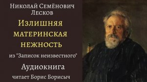 Н.С. Лесков "Излишняя материнская нежность". "Записки неизвестного".