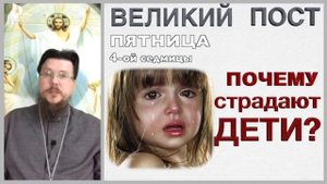 Почему страдают и умирают дети? Пятница четвертой недели (4-ой седмицы) Великого поста.