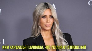 Ким Кардашьян заявила, что устала от отношений | Новости Первого