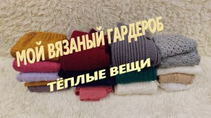 Мой ВЯЗАНЫЙ гардероб. Тёплые вещи.