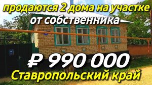 Продаётся 2 дома на участке за 990 000 рублей в Ставропольском крае от собственника