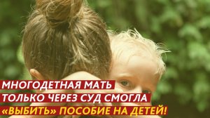 Многодетная мать только через суд смогла «выбить» пособие на детей!