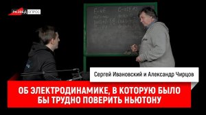 Александр Чирцов об электродинамике, в которую было бы трудно поверить Ньютону
