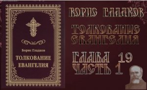 Толкование Евангелия. Глава 19.  Часть 1. Борис Гладков