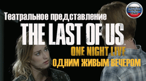 The Last of Us Оne Night Live 2014 Театральное представление на русском