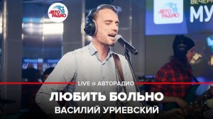 ️ Василий Уриевский - Любить Больно (LIVE @ Авторадио)