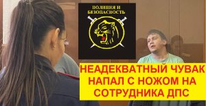 Неадекватный мужик, напал с ножом на сотрудника ГИБДД.