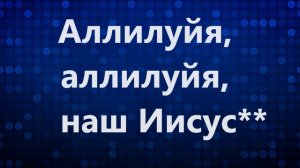 Аллилуйя, аллилуйя Ты наш Бог