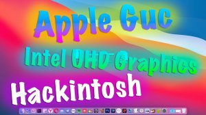 ПРОШИВКА APPLE GUC INTEL UHD GRAPHICS HACKINTOSH! КАК ВКЛЮЧИТЬ, ЗАЧЕМ ЭТО НУЖНО?!!!