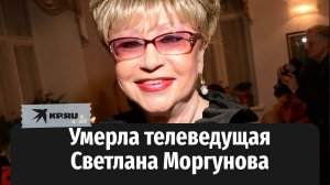 Умерла телеведущая Светлана Моргунова