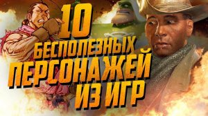 10 САМЫХ БЕСПОЛЕЗНЫХ ПЕРСОНАЖЕЙ ИЗ ИГР