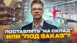 Как выбрать поставлять "на склад" или "под заказ"? Закупочная логистика в смешанной среде. Выпуск 2