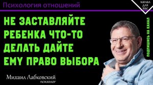 МИХАИЛ ЛАБКОВСКИЙ - Не заставляйте ребенка что-то делать дайте ему право выбора
