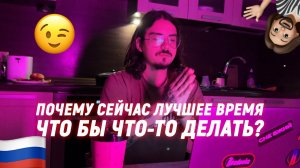 ПОЧЕМУ СЕЙЧАС ЛУЧШЕЕ ВРЕМЯ ЧТО БЫ ЧТО-ТО ДЕЛАТЬ?