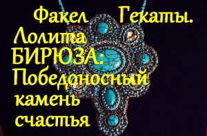 БИРЮЗА: ПОБЕДОНОСНЫЙ КАМЕНЬ СЧАСТЬЯ. «НЕ ОСКУДЕЕТ РУКА, НОСЯЩАЯ БИРЮЗУ...ФАКЕЛ ГЕКАТЫ. ЛОЛИТА. №40