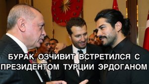 БУРАК ОЗЧИВИТ ВСТРЕТИЛСЯ С ПРЕЗИДЕНТОМ ТУРЦИИ ЭРДОГАНОМ. Бурак Озчивит.Burak Özçivit.Турецкие актёры