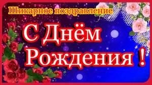 С ДНЕМ РОЖДЕНИЯ !Шикарное Поздравление С Днем Рождения !