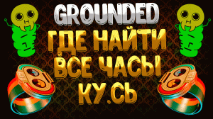 Grounded ➤ ВСЕ ЧАСЫ КУСЬ / ГДЕ НАЙТИ ВСЕ ЧАСЫ / МЕСТОПОЛОЖЕНИЕ ВСЕХ ЧАСОВ КУСЬ / ВСЕ ТЕМЫ КУСЬ