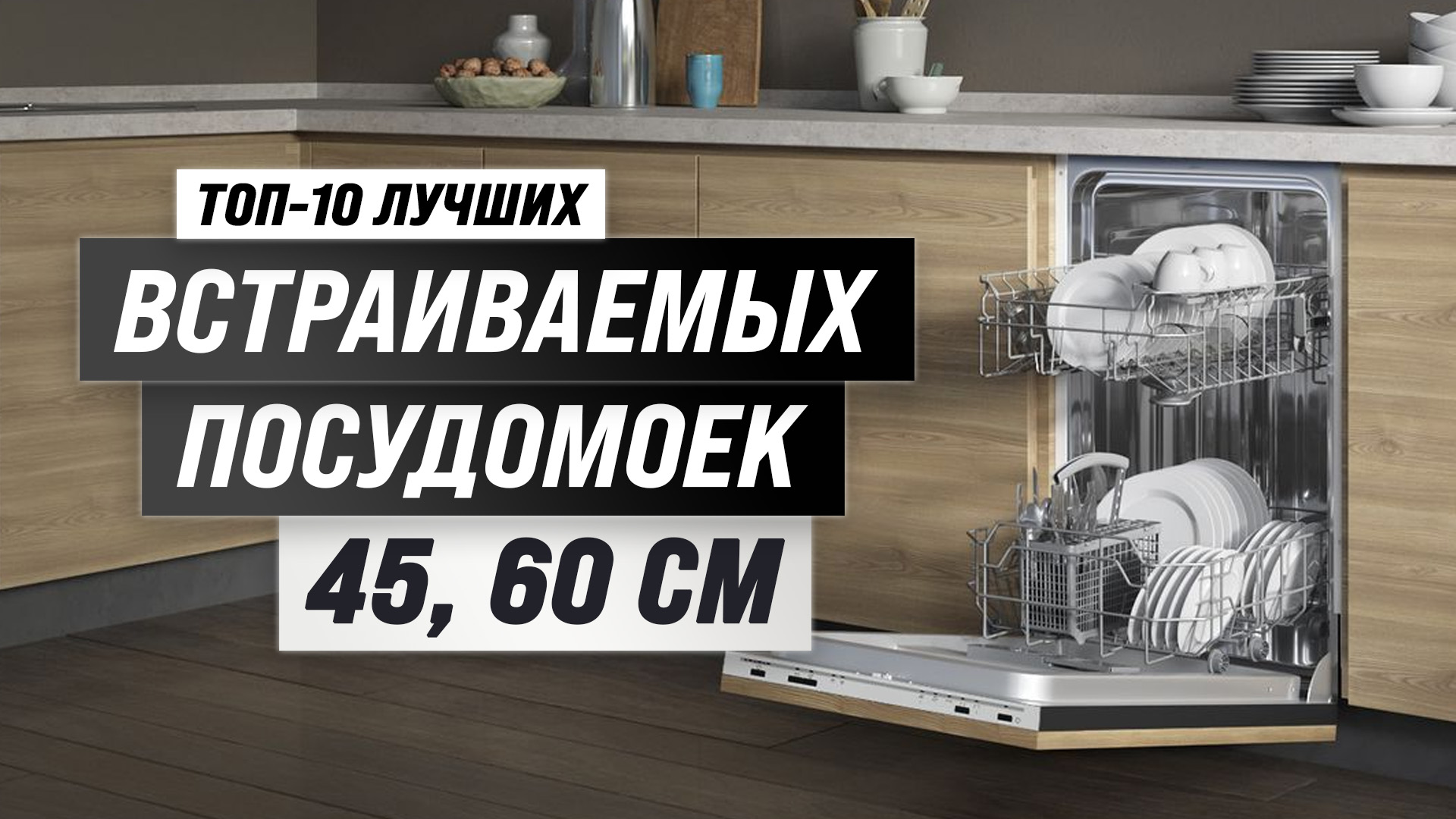 Гид покупателя: Рейтинг топ-10 лучших встраиваемых посудомоечных машин 2023 года ( 45 см, 60 см)
