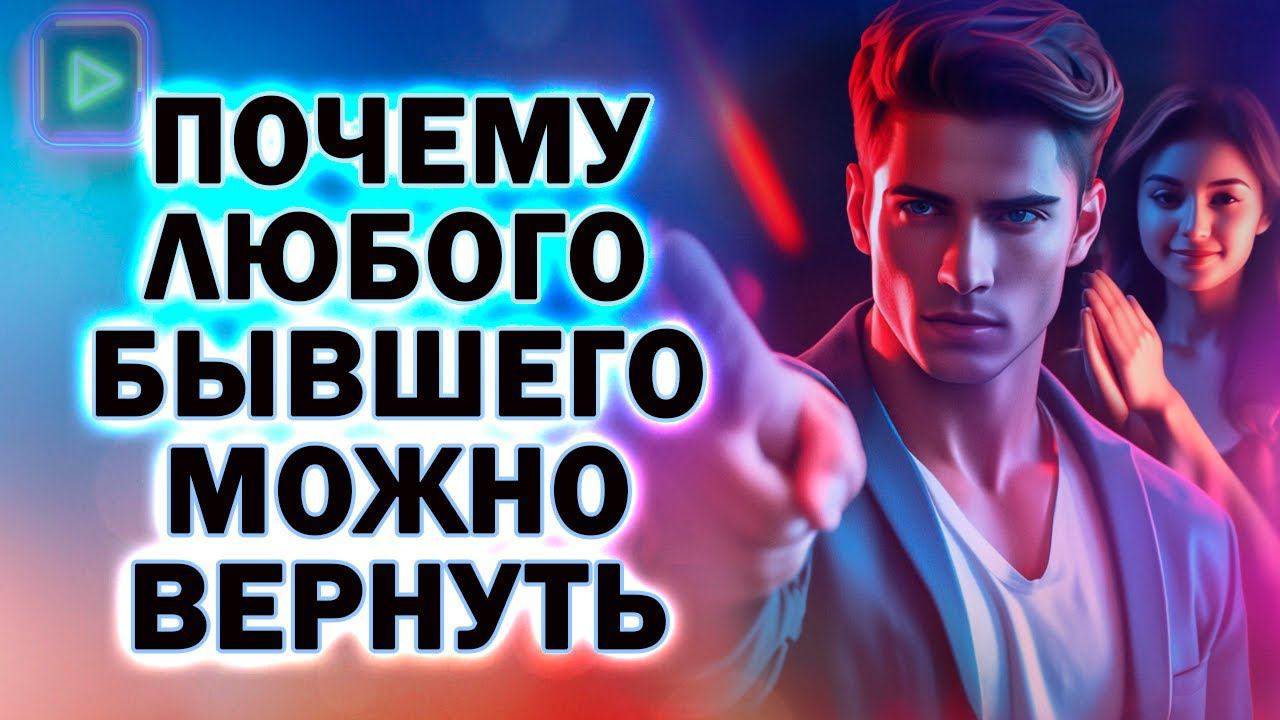 Почему Любого Бывшего Можно Вернуть! Как Вернуть Любого Бывшего!