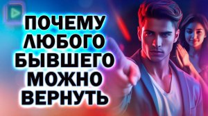 Почему Любого Бывшего Можно Вернуть! Как Вернуть Любого Бывшего!