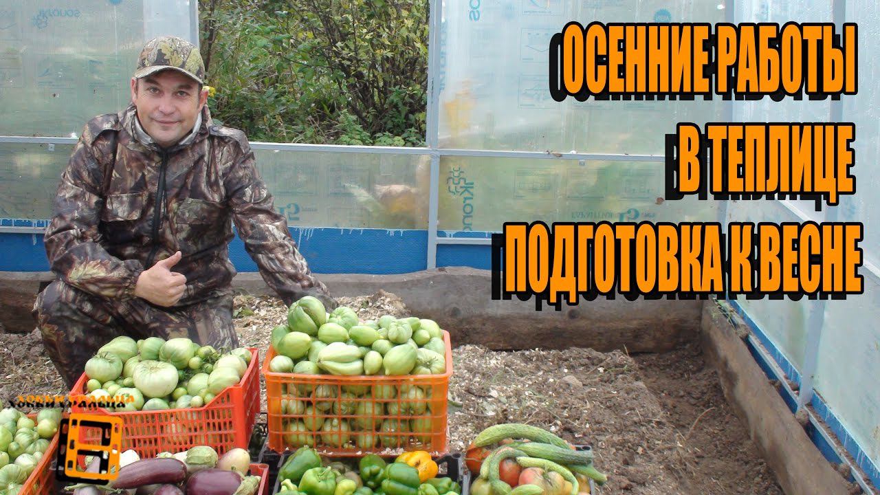 ОСЕННИЕ РАБОТЫ В ТЕПЛИЦЕ, ПОДГОТОВКА К ВЕСНЕ. ПОСЛЕДНИЙ УРОЖАЙ. САД (ОГОРОД) И ТЕПЛИЦА