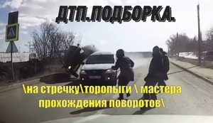 Подборка ДТП :на встречку,торопыги и мастера прохождения поворотов.