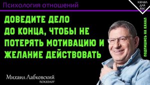 МИХАИЛ ЛАБКОВСКИЙ - Доведите дело до конца, чтобы не потерять мотивацию и желание действовать