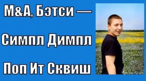 M&A, Бэтси — Симпл Димпл Поп Ит Сквиш (немного cover)