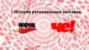 История заставок всех региональных Перцев/Че