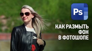 Как размыть фон в Фотошопе. Уроки Фотошопа с нуля.