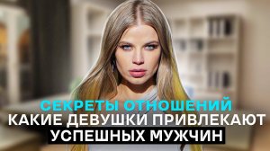 КАКИЕ ДЕВУШКИ ПРИВЛЕКАЮТ УСПЕШНЫХ МУЖЧИН ! СЕКРЕТЫ ОТНОШЕНИЙ !