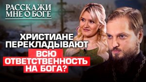 ХРИСТИАНЕ ПЕРЕКЛАДЫВАЮТ ВСЮ ОТВЕТСТВЕННОСТЬ НА БОГА? РАССКАЖИ МНЕ О БОГЕ