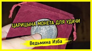 ЦАРИЦЫНА МОНЕТА ДЛЯ УДАЧИ. ДЛЯ ВСЕХ. #ВЕДЬМИНАИЗБА ▶️ #МАГИЯ