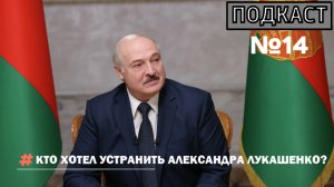 ПОДКАСТ №14 / КТО ХОТЕЛ УСТРАНИТЬ АЛЕКСАНДРА ЛУКАШЕНКО?