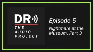 (#5) Nightmare at the Museum Part 3 - DR: The Audio Project