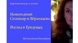 Новогодний семинар в Абрамцево. Взгляд в грядущее. Екатерина Иолтуховская.